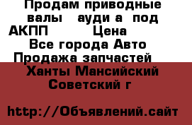 Продам приводные валы , ауди а4 под АКПП 5HP19 › Цена ­ 3 000 - Все города Авто » Продажа запчастей   . Ханты-Мансийский,Советский г.